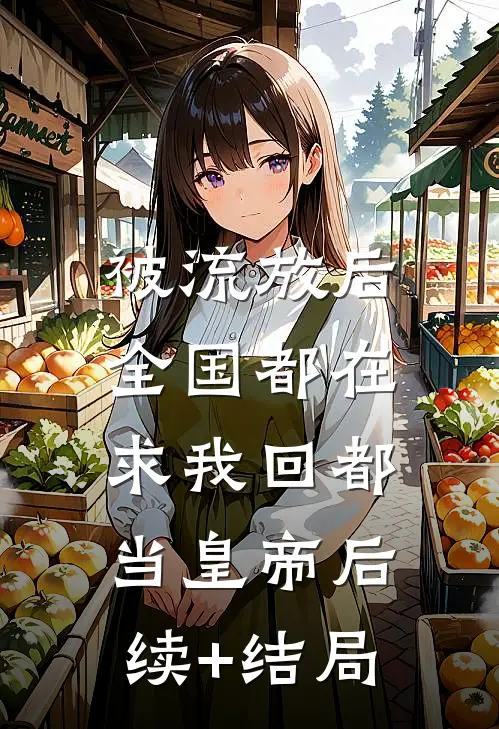 被流放后，全国都在求我回都当皇帝后续+结局