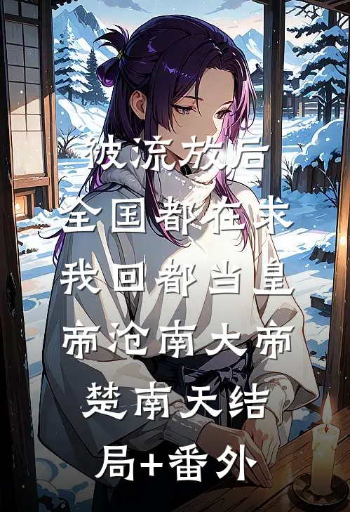 被流放后，全国都在求我回都当皇帝沧南大帝楚南天结局+番外
