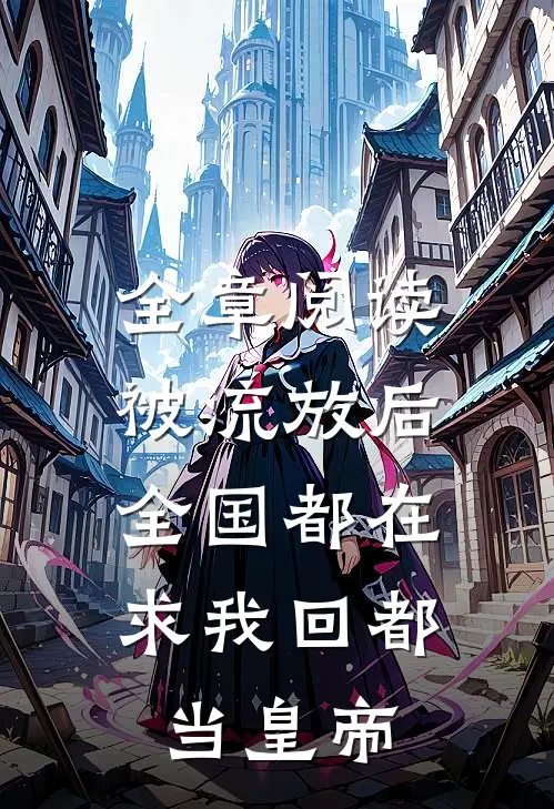 全章阅读被流放后，全国都在求我回都当皇帝