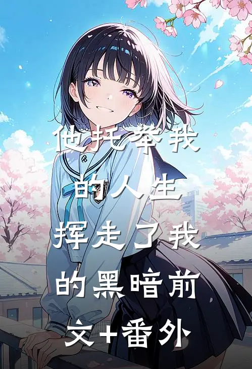 他托举我的人生，挥走了我的黑暗前文+番外