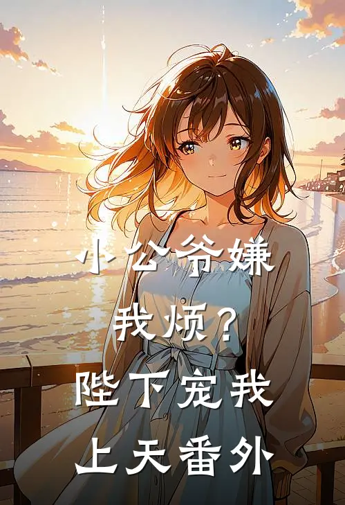 小公爷嫌我烦?陛下宠我上天番外免费