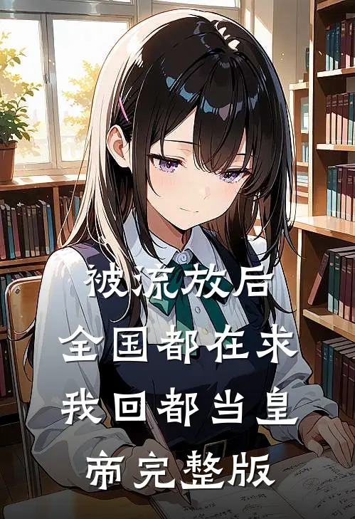 被流放后，全国都在求我回都当皇帝完整版