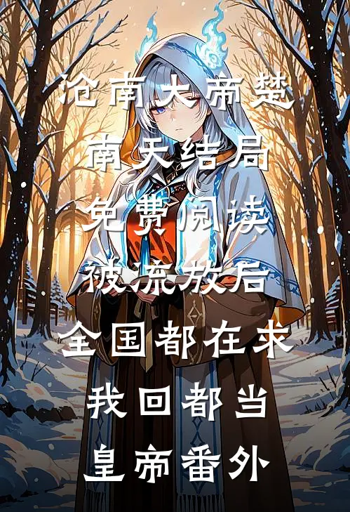 沧南大帝楚南天结局免费阅读被流放后，全国都在求我回都当皇帝番外