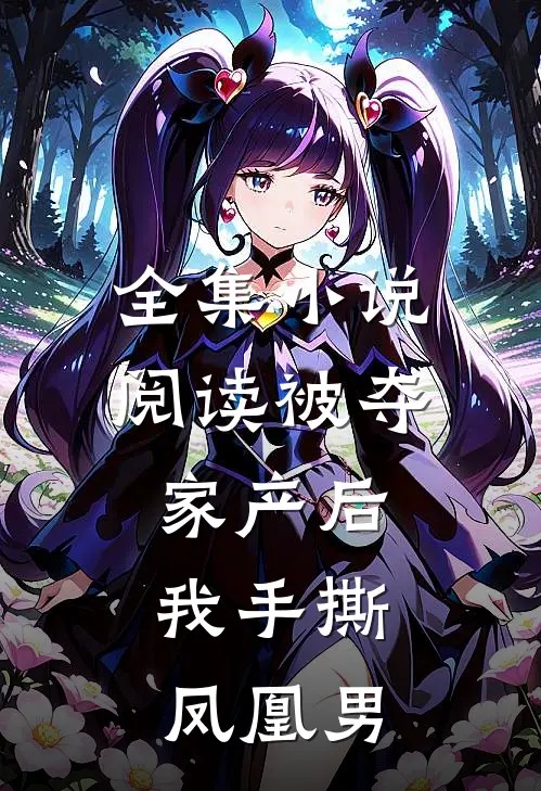 全集小说阅读被夺家产后，我手撕凤凰男