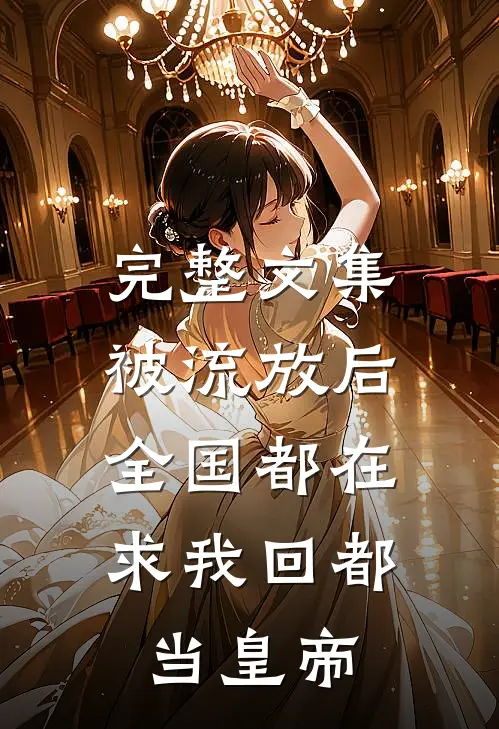 完整文集被流放后，全国都在求我回都当皇帝
