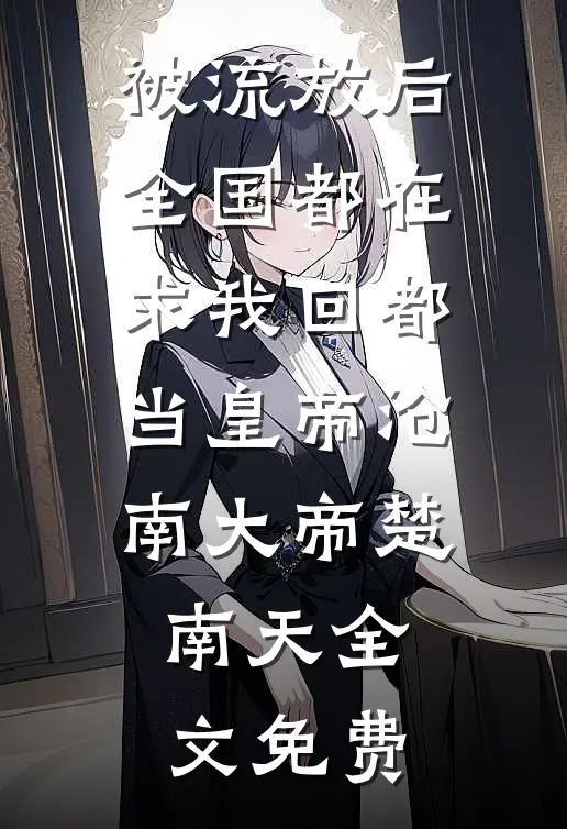 被流放后，全国都在求我回都当皇帝沧南大帝楚南天全文免费