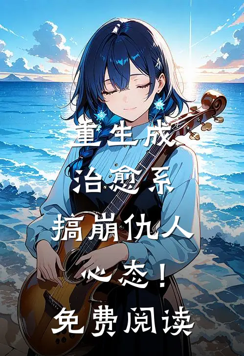 重生成治愈系，搞崩仇人心态！免费阅读