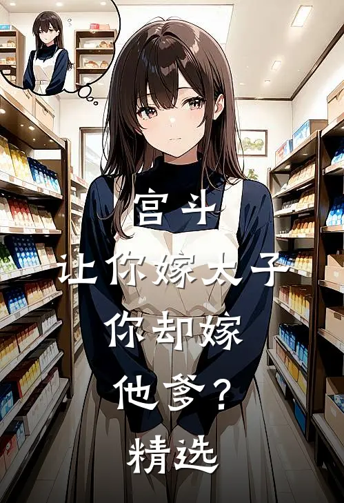 宫斗让你嫁太子,你却嫁他爹?精选章节