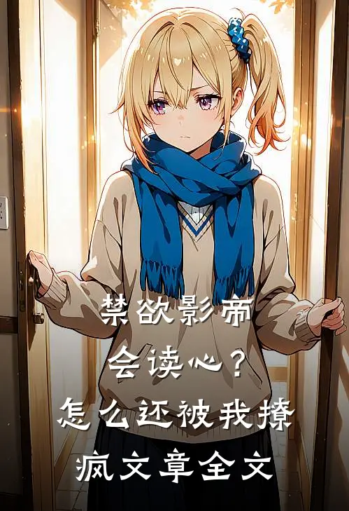 禁欲影帝会读心？怎么还被我撩疯文章全文