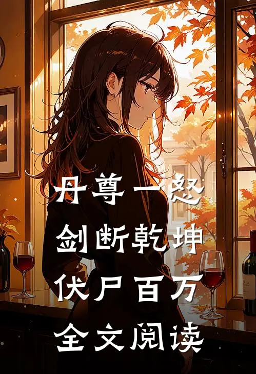 丹尊一怒，剑断乾坤伏尸百万全文阅读