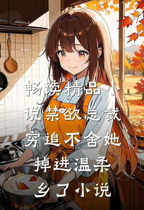 畅读精品小说禁欲总裁穷追不舍她掉进温柔乡了小说
