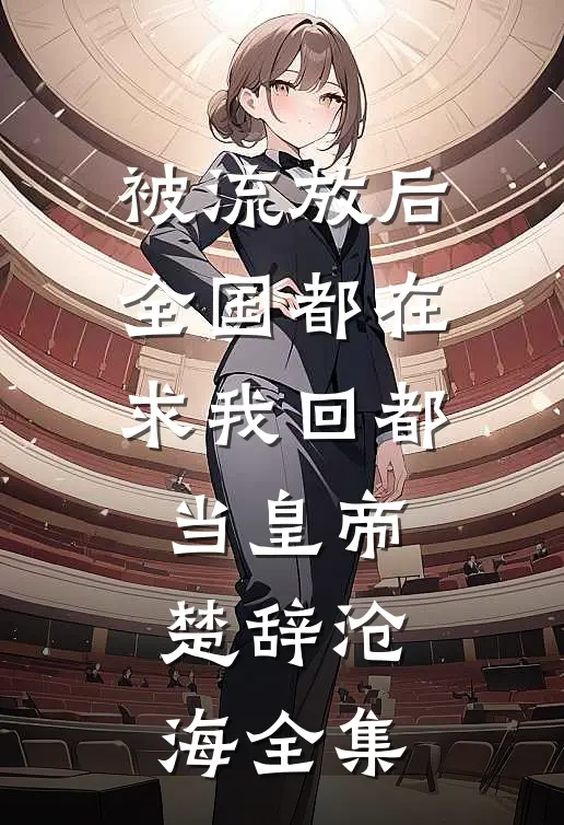 被流放后，全国都在求我回都当皇帝楚辞沧海全集