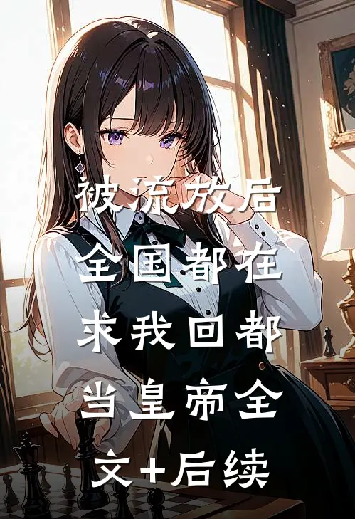 被流放后，全国都在求我回都当皇帝全文+后续