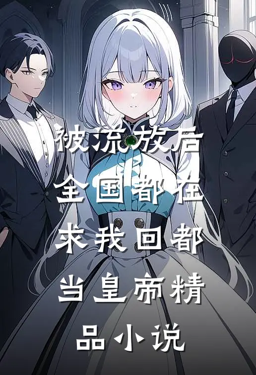 被流放后，全国都在求我回都当皇帝精品小说