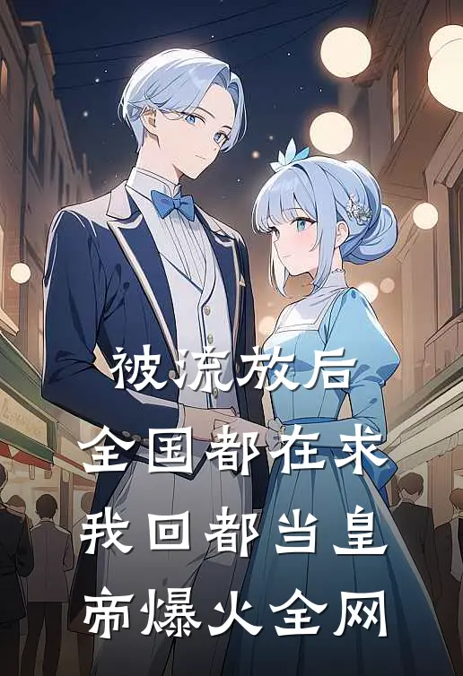 被流放后，全国都在求我回都当皇帝爆火全网