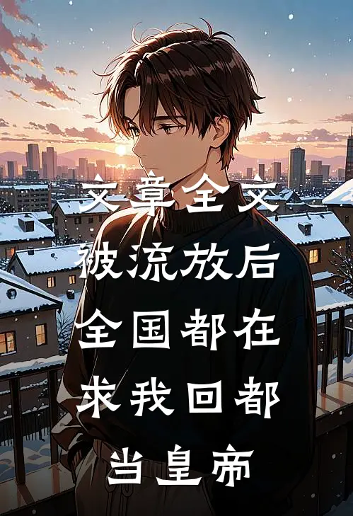 文章全文被流放后，全国都在求我回都当皇帝