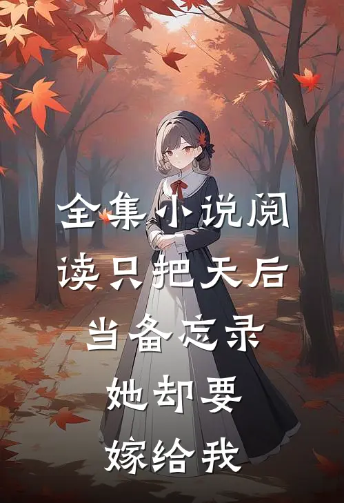 全集小说阅读只把天后当备忘录，她却要嫁给我