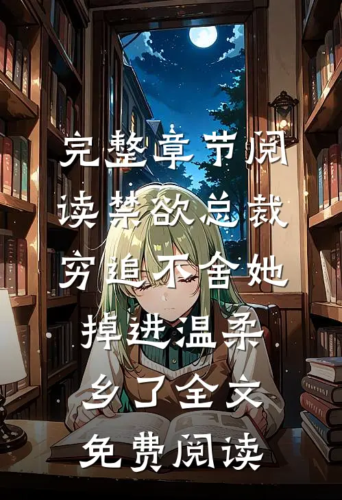 完整章节阅读禁欲总裁穷追不舍她掉进温柔乡了全文免费阅读