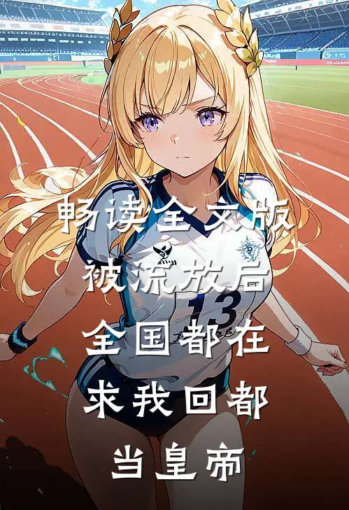 畅读全文版被流放后，全国都在求我回都当皇帝
