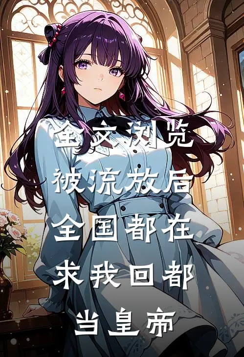 全文浏览被流放后，全国都在求我回都当皇帝