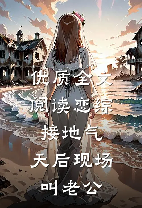 优质全文阅读恋综接地气，天后现场叫老公