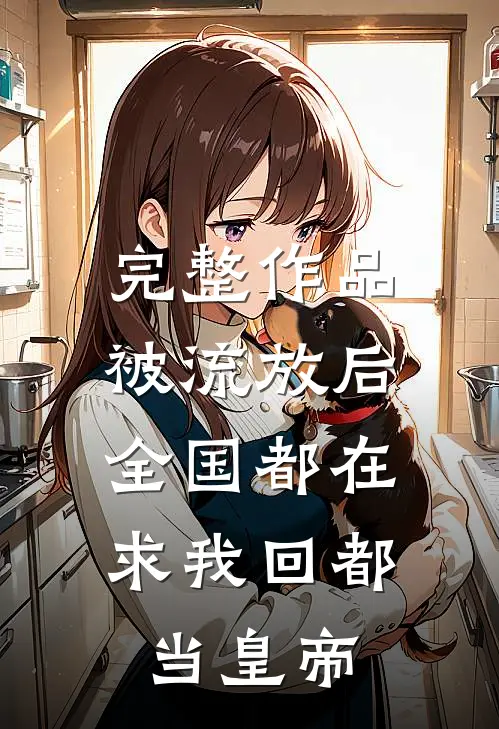 完整作品被流放后，全国都在求我回都当皇帝