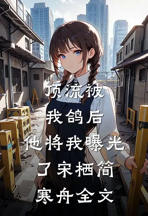 顶流被我鸽后，他将我曝光了宋栖简寒舟全文