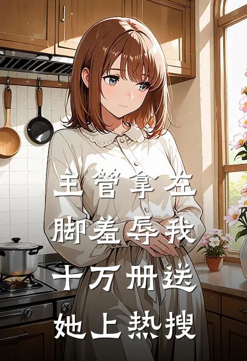 主管拿左脚羞辱我，十万册送她上热搜