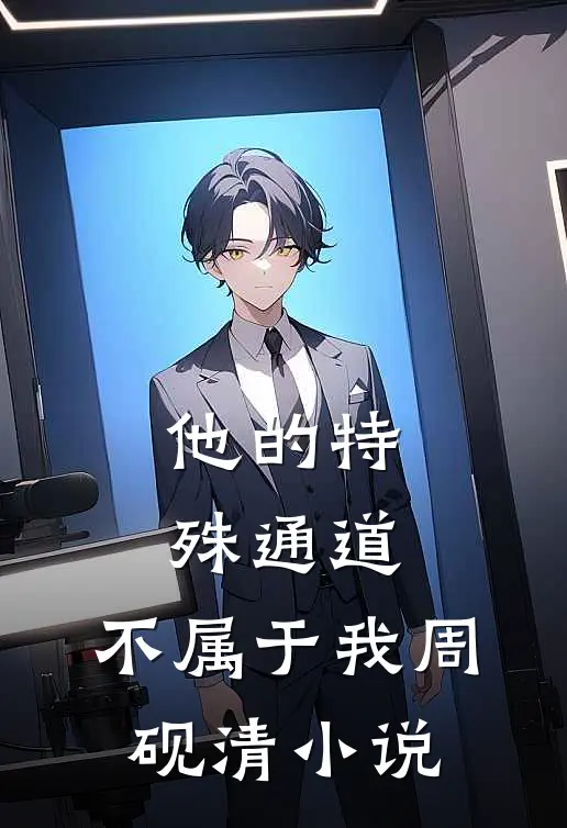 他的特殊通道，不属于我周砚清小说