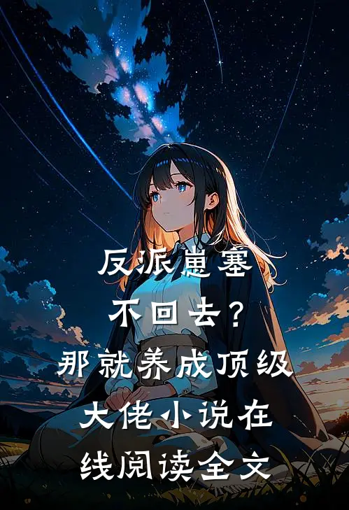 反派崽塞不回去？那就养成顶级大佬小说在线阅读全文
