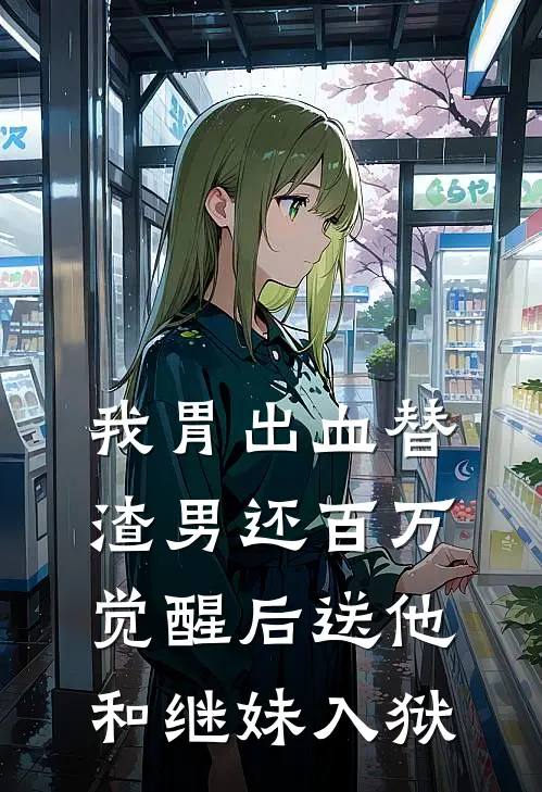 我胃出血替渣男还百万，觉醒后送他和继妹入狱