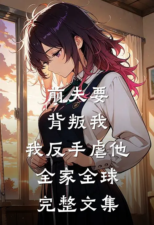 前夫要背叛我，我反手虐他全家全球完整文集