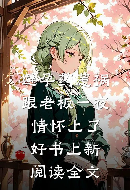 避孕药惹祸，跟老板一夜情怀上了好书上新阅读全文