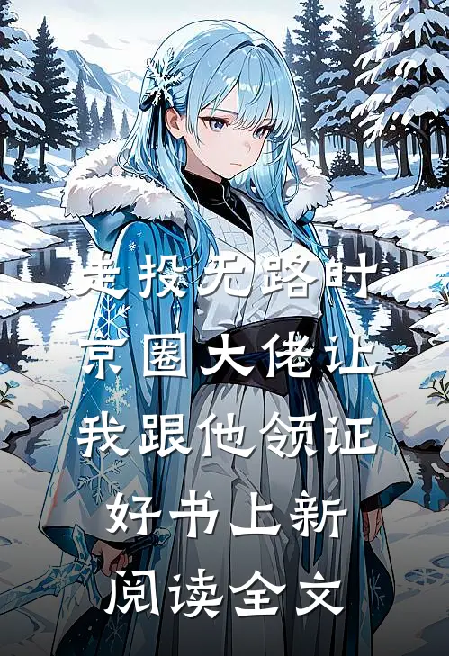 走投无路时，京圈大佬让我跟他领证好书上新阅读全文