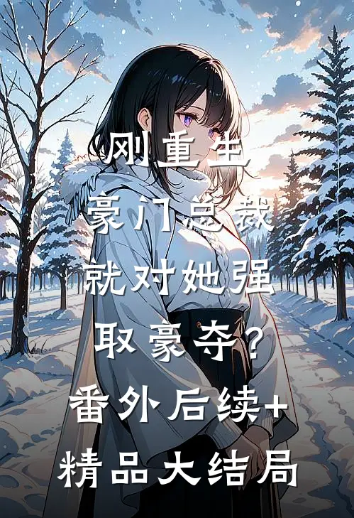 刚重生，豪门总裁就对她强取豪夺？番外后续+精品大结局