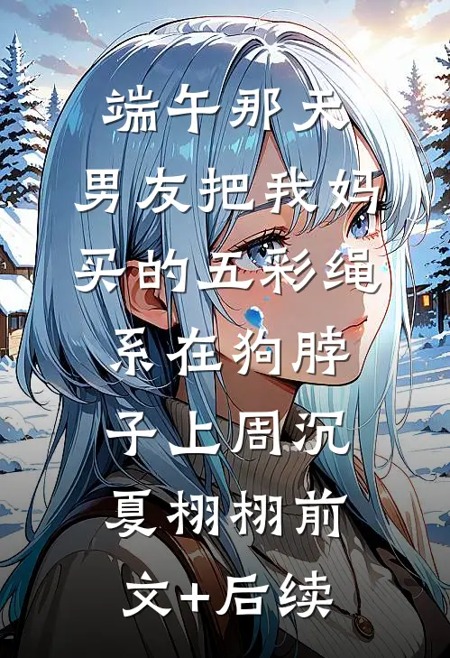 端午那天，男友把我妈买的五彩绳系在狗脖子上周沉夏栩栩前文+后续