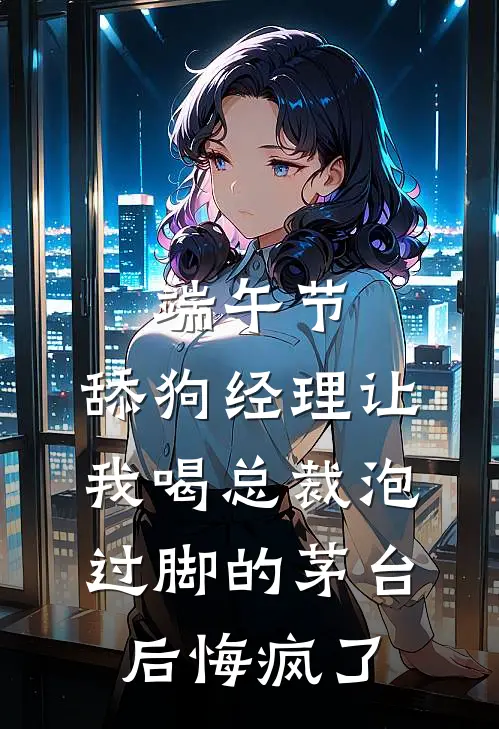 端午节，舔狗经理让我喝总裁泡过脚的茅台后悔疯了