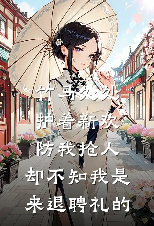 竹马处处护着新欢防我抢人，却不知我是来退聘礼的