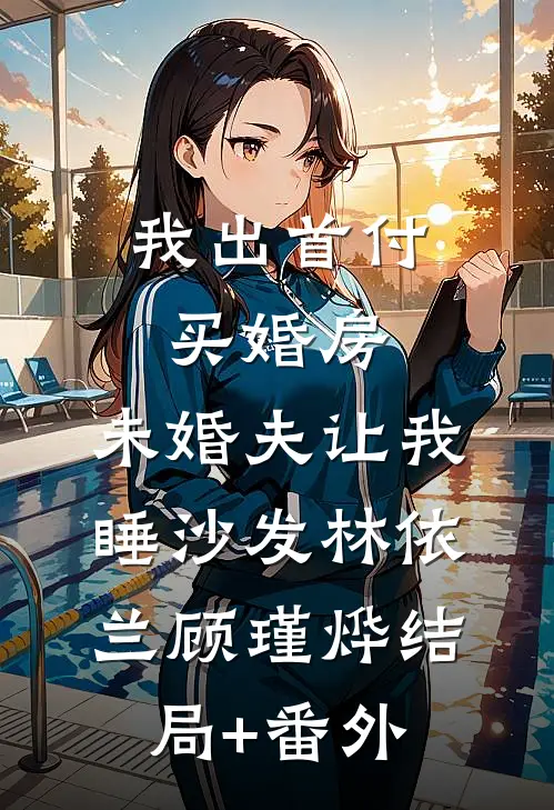 我出首付买婚房，未婚夫让我睡沙发林依兰顾瑾烨结局+番外