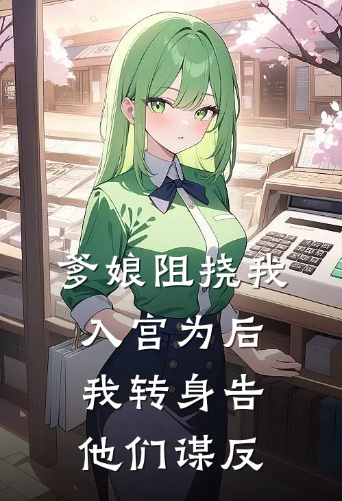 爹娘阻挠我入宫为后，我转身告他们谋反