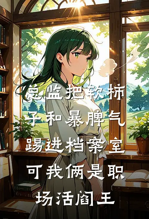 总监把软柿子和暴脾气踢进档案室，可我俩是职场活阎王