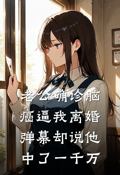 老公确诊脑癌逼我离婚，弹幕却说他中了一千万