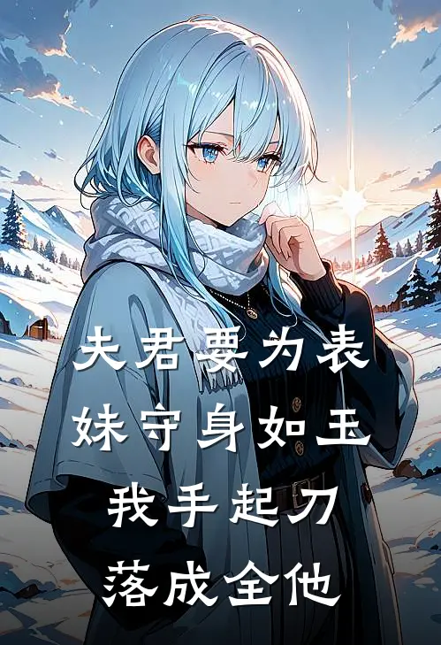 夫君要为表妹守身如玉，我手起刀落成全他