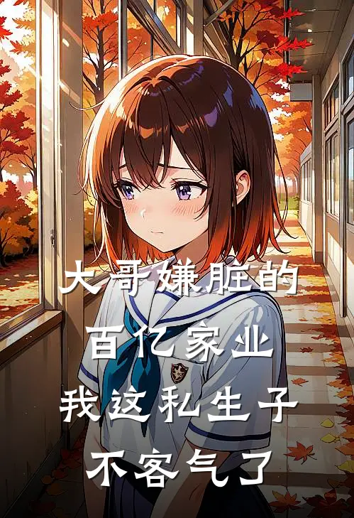 大哥嫌脏的百亿家业，我这私生子不客气了