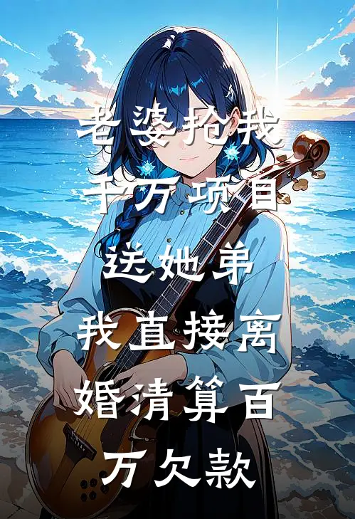老婆抢我千万项目送她弟，我直接离婚清算百万欠款