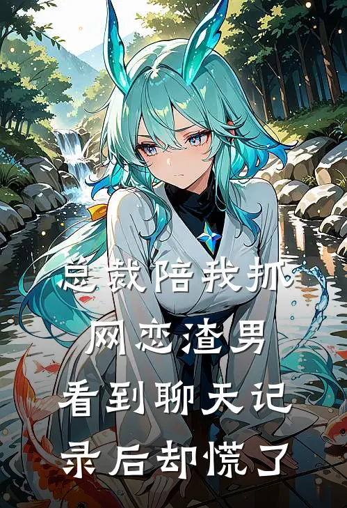 总裁陪我抓网恋渣男，看到聊天记录后却慌了
