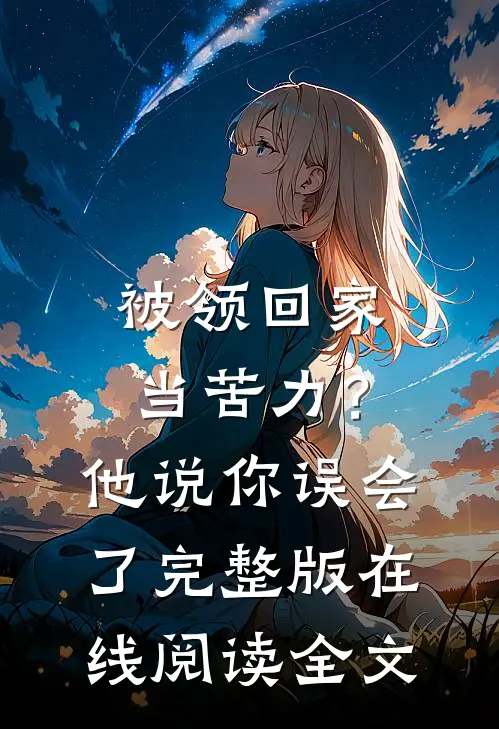 被领回家当苦力？他说：你误会了完整版在线阅读全文