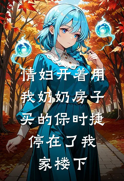 情妇开着用我奶奶房子买的保时捷，停在了我家楼下