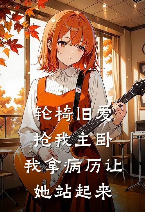 轮椅旧爱抢我主卧，我拿病历让她站起来