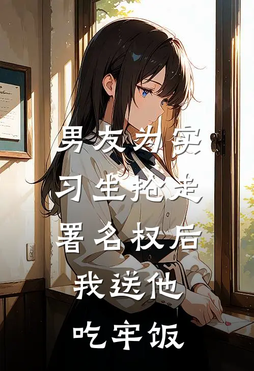 男友为实习生抢走署名权后，我送他吃牢饭